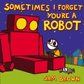 Cover: Sometimes I Forget You're a Robot - Dial Books