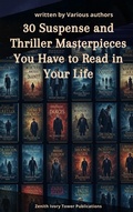 Cover: 30 Suspense and Thriller Masterpieces You Have to Read in Your Life - Zenith Ivory Tower Publications