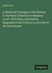 Enlarge image Cover: A Historical Catalogue of the Pictures in the Royal Collection at Hampton Court. With Notes, Descriptive, Biographical and Critical; an Account of the State Rooms - Antigonos Verlag