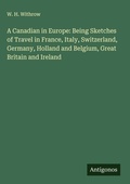 Cover: A Canadian in Europe: Being Sketches of Travel in France, Italy, Switzerland, Germany, Holland and Belgium, Great Britain and Ireland - Antigonos Verlag