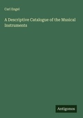 Cover: A Descriptive Catalogue of the Musical Instruments - Antigonos Verlag