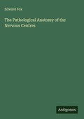 Cover: The Pathological Anatomy of the Nervous Centres - Antigonos Verlag