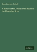 Cover: A History of the Jetties at the Mouth of the Mississippi River - Antigonos Verlag