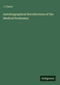 Cover: Autobiographical Recollections of the Medical Profession - Antigonos Verlag