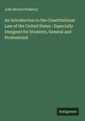 Cover: An introduction to the Constitutional Law of the United States : Especially Designed for Students, General and Professional - Antigonos Verlag