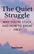 Cover: The Quiet Struggle: Why You're Stuck and How to Break Free - Aaron Smith