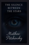 Cover: The Silence Between the Stars - Matthew Edward Petchinsky
