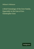Cover: A Brief Genealogy of the Gore Family, Especially in the Line of Gov. Christopher Gore - Antigonos Verlag
