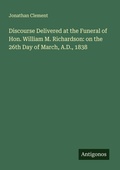 Cover: Discourse Delivered at the Funeral of Hon. William M. Richardson: on the 26th Day of March, A.D., 1838 - Antigonos Verlag