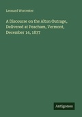 Cover: A Discourse on the Alton Outrage, Delivered at Peacham, Vermont, December 14, 1837 - Antigonos Verlag