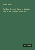 Cover: The Bee-Keeper's Guide to Manage Bees in the Vermont Bee-Hive - Antigonos Verlag