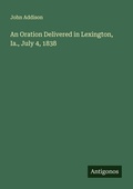 Cover: An Oration Delivered in Lexington, Ia., July 4, 1838 - Antigonos Verlag