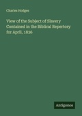 Cover: View of the Subject of Slavery Contained in the Biblical Repertory for April, 1836 - Antigonos Verlag