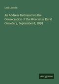Cover: An Address Delivered on the Consecration of the Worcester Rural Cemetery, September 8, 1838 - Antigonos Verlag