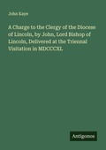 Cover: A Charge to the Clergy of the Diocese of Lincoln, by John, Lord Bishop of Lincoln, Delivered at the Triennal Visitation in MDCCCXL - Antigonos Verlag