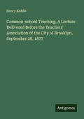 Cover: Common-school Teaching. A Lecture Delivered Before the Teachers' Association of the City of Brooklyn, September 28, 1877 - Antigonos Verlag