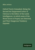 Cover: Oxford Tracts Unmasked. Being the Second but Suppressed Letter of Clericus to the Editor of the Leeds Intelligencer, in which some of the Worst Errors of Popery are Detected, and Their Dangerous Tendency Exposed - Antigonos Verlag