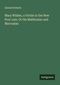 Cover: Mary Wilden, a Victim to the New Poor Law, Or the Malthusian and Marcusian - Antigonos Verlag