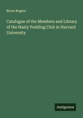 Cover: Catalogue of the Members and Library of the Hasty Pudding Club in Harvard University - Antigonos Verlag