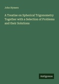 Cover: A Treatise on Spherical Trigonometry Together with a Selection of Problems and their Solutions - Antigonos Verlag