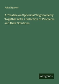 Enlarge image Cover: A Treatise on Spherical Trigonometry Together with a Selection of Problems and their Solutions - Antigonos Verlag