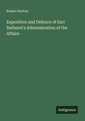 Cover: Exposition and Defence of Earl Bathurst's Administration of the Affairs - Antigonos Verlag