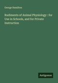 Cover: Rudiments of Animal Physiology : for Use in Schools, and for Private Instruction - Antigonos Verlag