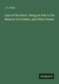 Cover: Lays of the Heart : Being an Ode to the Memory of a Father, and Other Poems - Antigonos Verlag
