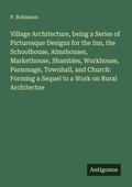 Cover: Village Architecture, being a Series of Picturesque Designs for the Inn, the Schoolhouse, Almshouses, Markethouse, Shambles, Workhouse, Parsonage, Townhall, and Church: Forming a Sequel to a Work on Rural Architectue - Antigonos Verlag