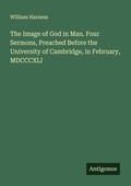Cover: The Image of God in Man. Four Sermons, Preached Before the University of Cambridge, in February, MDCCCXLI - Antigonos Verlag