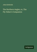 Cover: The Northern Angler; or, The Fly-fisher's Companion - Antigonos Verlag