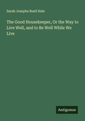 Cover: The Good Housekeeper, Or the Way to Live Well, and to Be Well While We Live - Antigonos Verlag
