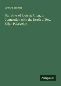 Enlarge image Cover: Narrative of Riots at Alton, in Connection with the Death of Rev. Elijah P. Lovejoy - Antigonos Verlag