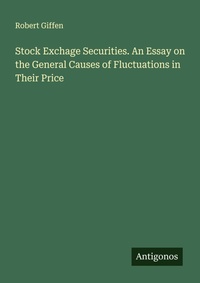 Enlarge image Cover: Stock Exchage Securities. An Essay on the General Causes of Fluctuations in Their Price - Antigonos Verlag