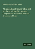 Cover: A Compendious Grammar of the Old Northern or Icelandic Language. Compiled and Translated from the Grammars of Rask - Antigonos Verlag
