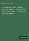 Cover: A Vocabulary, English and Greek. Arranged Systematically to Advance the Learner in Scientific, as Well as Verbal, Knowledge - Antigonos Verlag