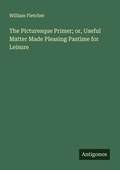 Cover: The Picturesque Primer; or, Useful Matter Made Pleasing Pastime for Leisure - Antigonos Verlag