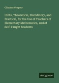Cover: Hints, Theoretical, Elucidatory, and Practical, for the Use of Teachers of Elementary Mathematics, and of Self-Taught Students - Antigonos Verlag