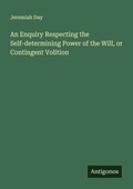 Cover: An Enquiry Respecting the Self-determining Power of the Will, or Contingent Volition - Antigonos Verlag