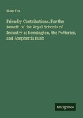 Cover: Friendly Contributions. For the Benefit of the Royal Schools of Industry at Kensington, the Potteries, and Shepherds Bush - Antigonos Verlag