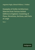 Cover: Examples of Gothic Architecture: Selected from Various Antient Edifices in England, Consisting of Plans, Elevations, Sections, and Parts at Large - Antigonos Verlag