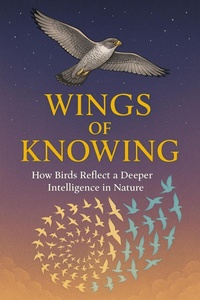 Enlarge image Cover: Wings of Knowing - How Birds Reflect a Deeper Intelligence in Nature - Ylia Callan