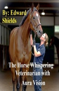 Cover: The Horse Whispering Veterinarian with Aura Vision - Edward Shields