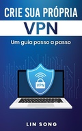 Cover: Crie sua pr&oacute;pria VPN: Um guia passo a passo - Lin Song