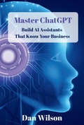 Cover: Master ChatGPT:  Build AI Assistants That Know  Your Business - Dan Wilson