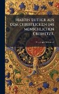 Cover: Martin Luther aus dem christlichen ins menschlichen A1/4bersetzt. - Hutson Street Press