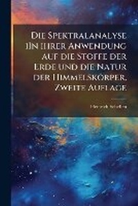 Abbildung von: Die Spektralanalyse iIn ihrer Anwendung auf die Stoffe der Erde und die Natur der Himmelskoerper, Zweite Auflage - Hutson Street Press