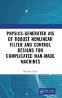 Cover: Physics-Generated AIs of Robust Nonlinear Filter and Control Designs for Complicated Man-Made Machines - CRC Press