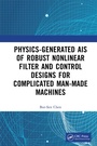 Cover: Physics-Generated AIs of Robust Nonlinear Filter and Control Designs for Complicated Man-Made Machines - CRC Press