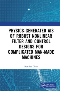 Enlarge image Cover: Physics-Generated AIs of Robust Nonlinear Filter and Control Designs for Complicated Man-Made Machines - CRC Press